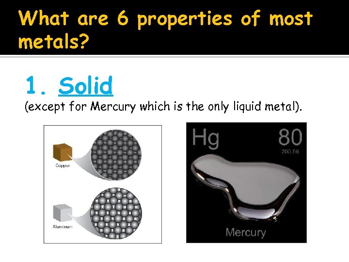 What are 6 properties of most metals? 1. Solid (except for Mercury which is