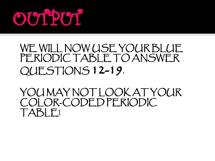 OUTPUT WE WILL NOW USE YOUR BLUE PERIODIC TABLE TO ANSWER QUESTIONS 12 -19.