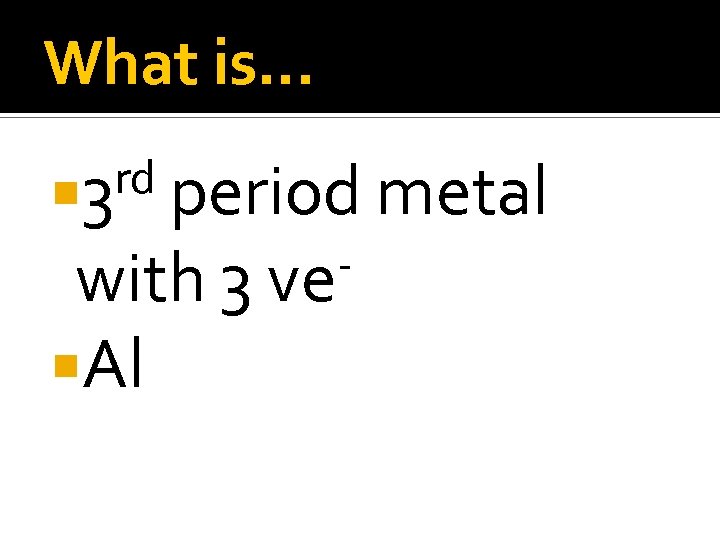 What is… rd 3 period metal with 3 ve Al 