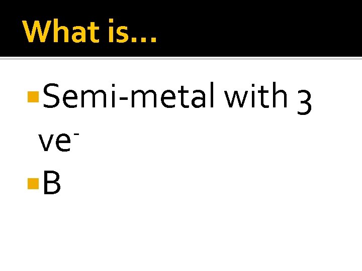 What is… Semi-metal with 3 ve B 