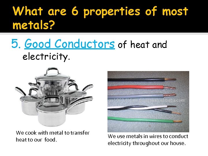 What are 6 properties of most metals? 5. Good Conductors of heat and electricity.