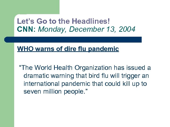 Let’s Go to the Headlines! CNN: Monday, December 13, 2004 WHO warns of dire