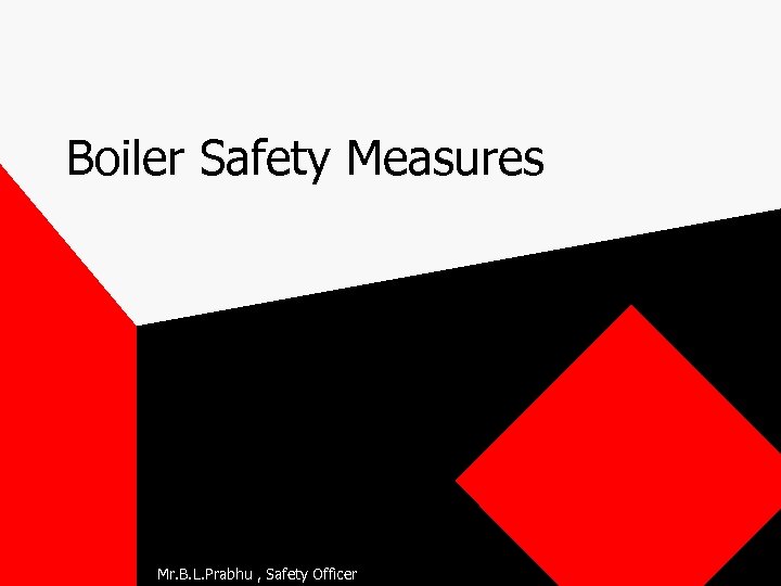 Boiler Safety Measures Mr. B. L. Prabhu , Safety Officer 