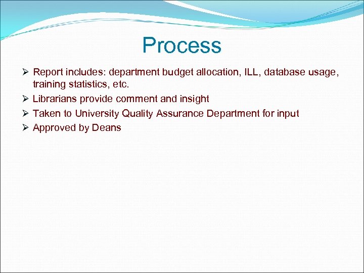 Process Ø Report includes: department budget allocation, ILL, database usage, training statistics, etc. Ø