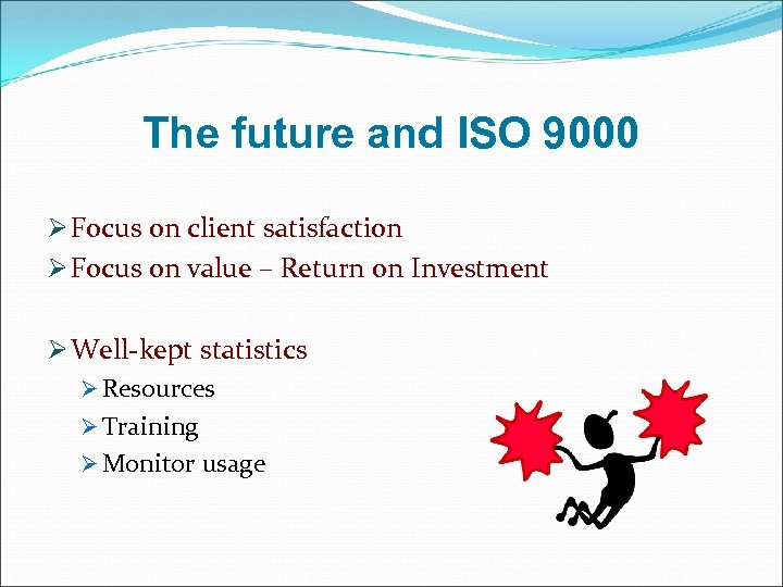 The future and ISO 9000 Ø Focus on client satisfaction Ø Focus on value