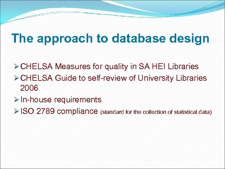 The approach to database design Ø CHELSA Measures for quality in SA HEI Libraries