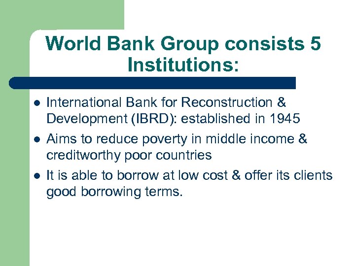 World Bank Group consists 5 Institutions: l l l International Bank for Reconstruction &
