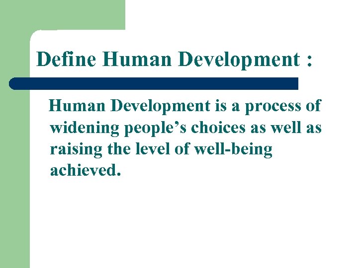 Define Human Development : Human Development is a process of widening people’s choices as