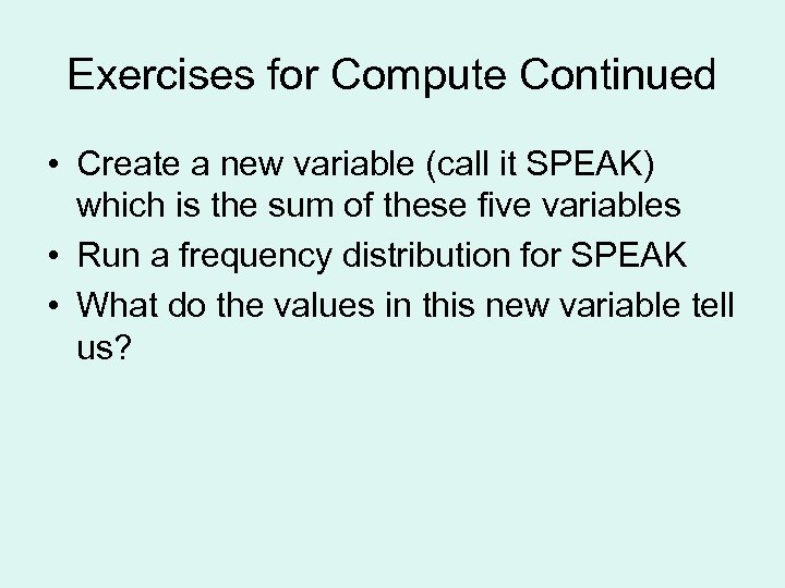 Exercises for Compute Continued • Create a new variable (call it SPEAK) which is