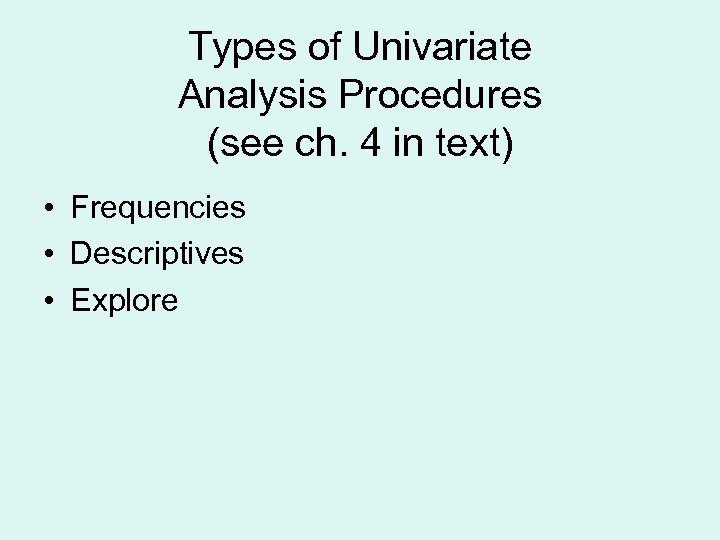 Types of Univariate Analysis Procedures (see ch. 4 in text) • Frequencies • Descriptives