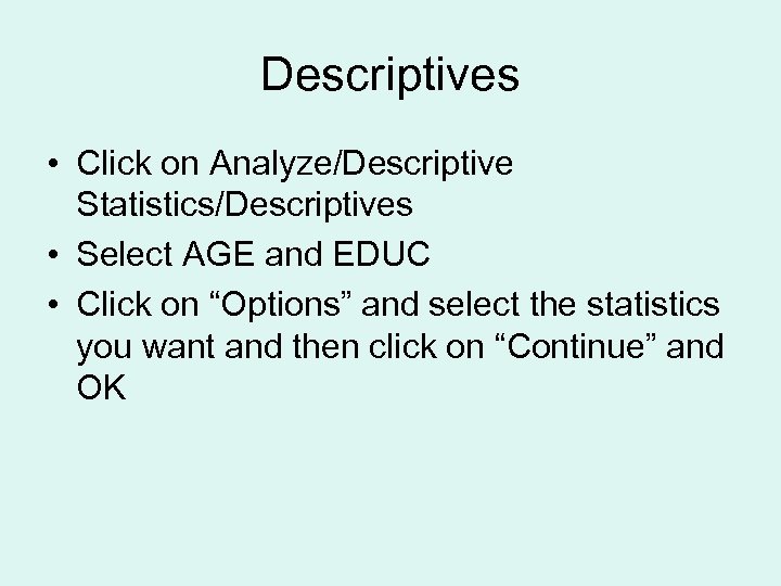 Descriptives • Click on Analyze/Descriptive Statistics/Descriptives • Select AGE and EDUC • Click on