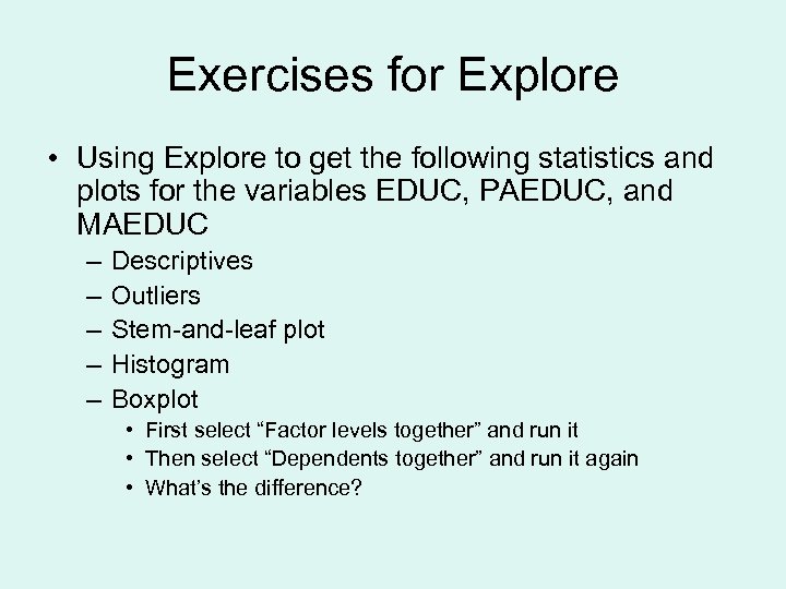 Exercises for Explore • Using Explore to get the following statistics and plots for