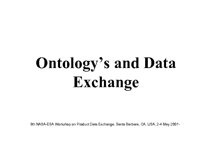 Ontology’s and Data Exchange 9 th NASA-ESA Workshop on Product Data Exchange, Santa Barbara,