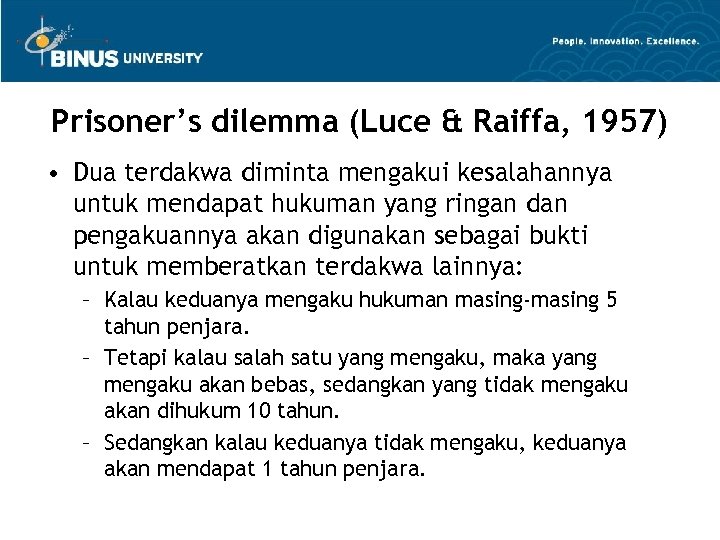 Prisoner’s dilemma (Luce & Raiffa, 1957) • Dua terdakwa diminta mengakui kesalahannya untuk mendapat