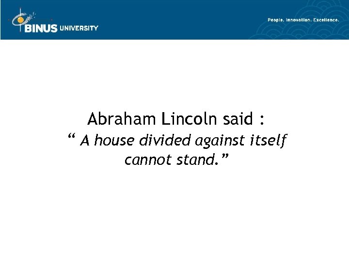 Abraham Lincoln said : “ A house divided against itself cannot stand. ” 