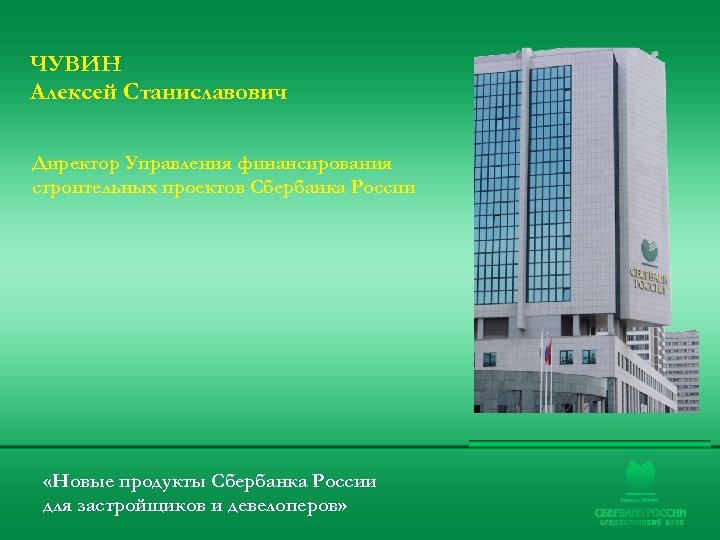 ЧУВИН Алексей Станиславович Директор Управления финансирования строительных проектов Сбербанка России «Новые продукты Сбербанка России