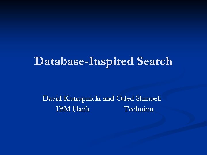 Database-Inspired Search David Konopnicki and Oded Shmueli IBM Haifa Technion 
