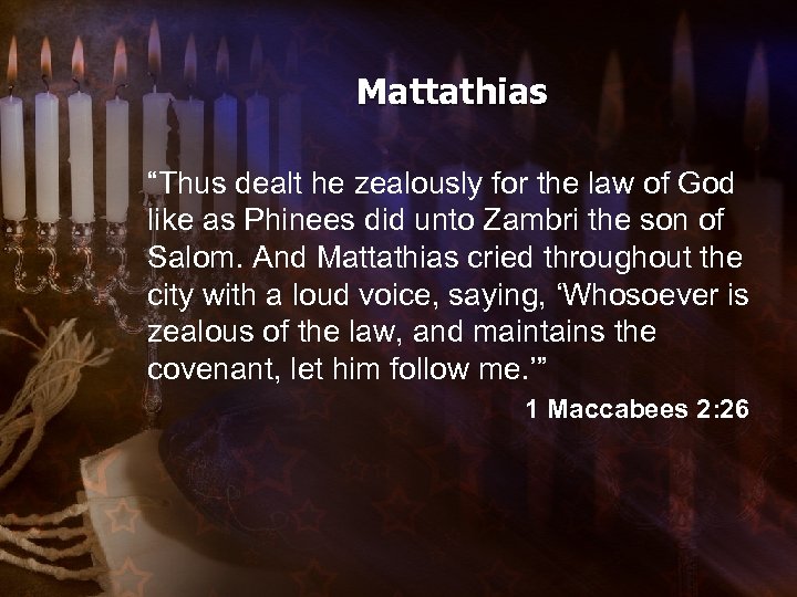 Mattathias “Thus dealt he zealously for the law of God like as Phinees did