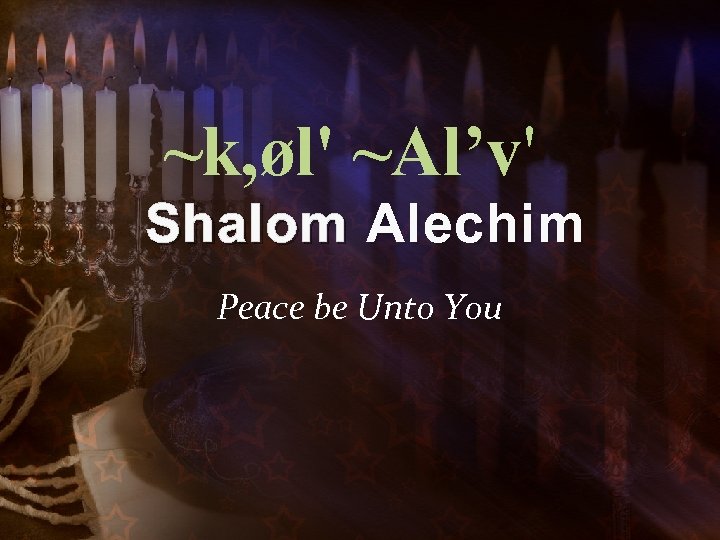 ~k, øl' ~Al’v' Shalom Alechim Peace be Unto You 