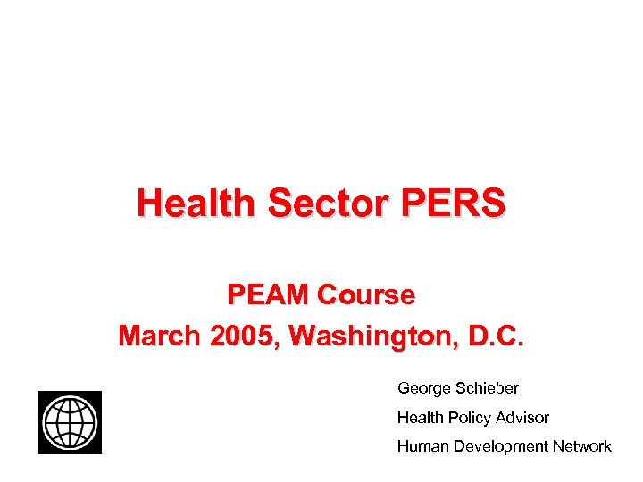 Health Sector PERS PEAM Course March 2005, Washington, D. C. George Schieber Health Policy