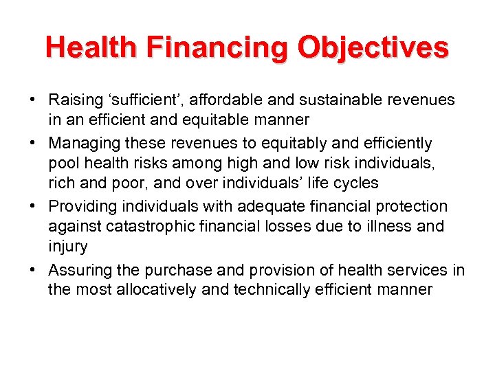 Health Financing Objectives • Raising ‘sufficient’, affordable and sustainable revenues in an efficient and