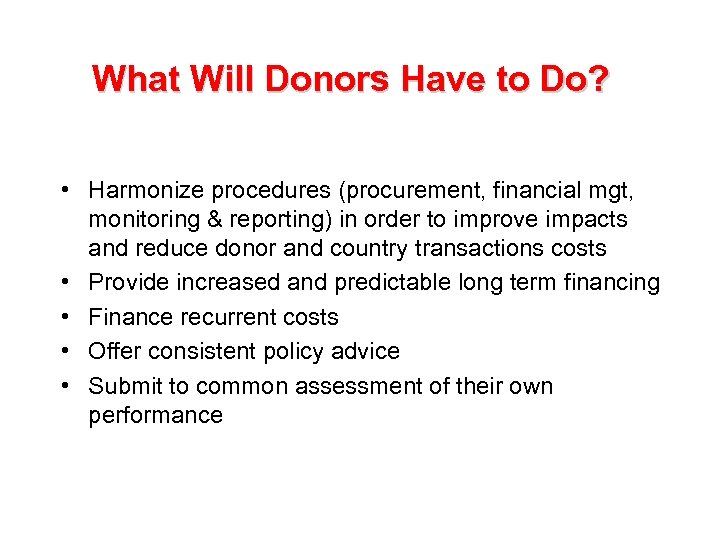 What Will Donors Have to Do? • Harmonize procedures (procurement, financial mgt, monitoring &