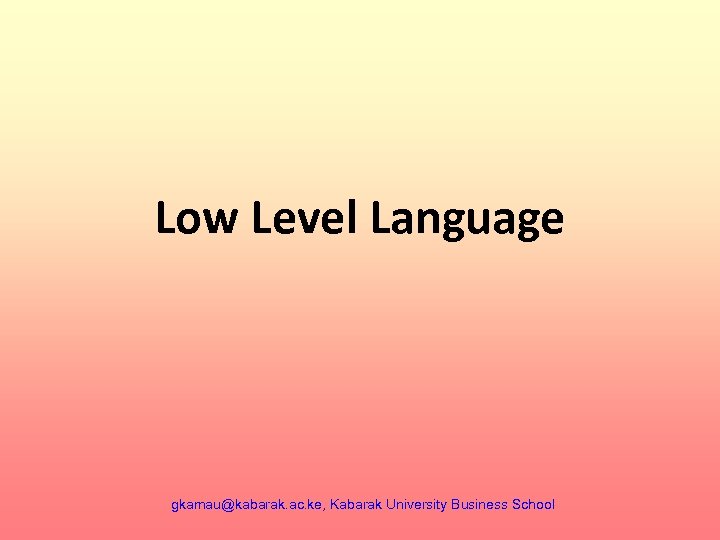 Low Level Language gkamau@kabarak. ac. ke, Kabarak University Business School 