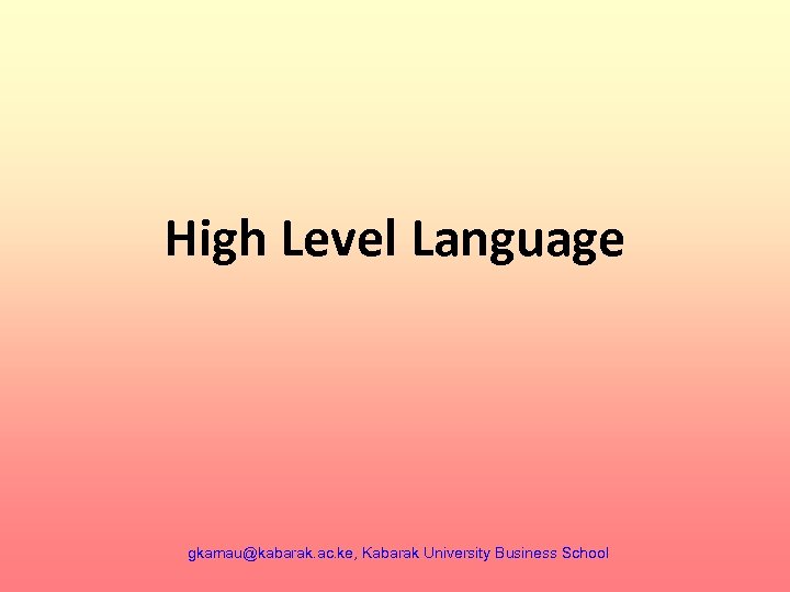High Level Language gkamau@kabarak. ac. ke, Kabarak University Business School 