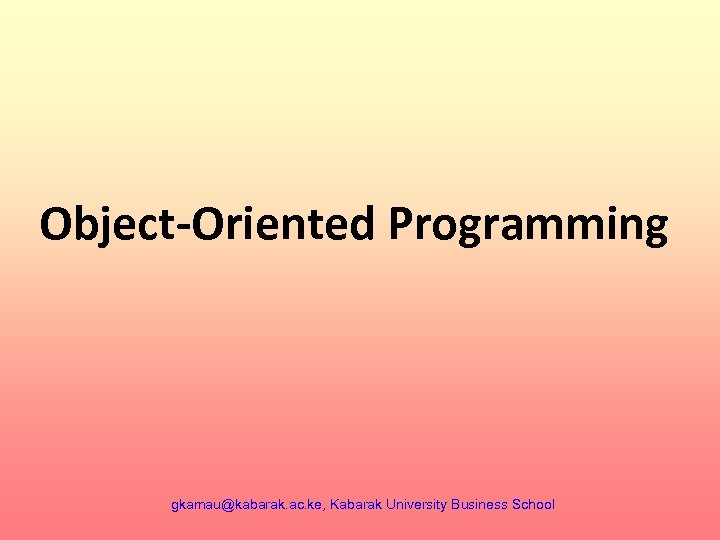 Object-Oriented Programming gkamau@kabarak. ac. ke, Kabarak University Business School 
