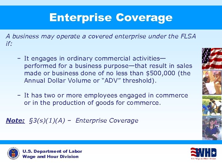 Enterprise Coverage A business may operate a covered enterprise under the FLSA if: –