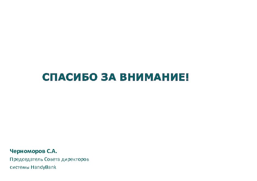 СПАСИБО ЗА ВНИМАНИЕ! Черноморов С. А. Председатель Совета директоров системы Handy. Bank 