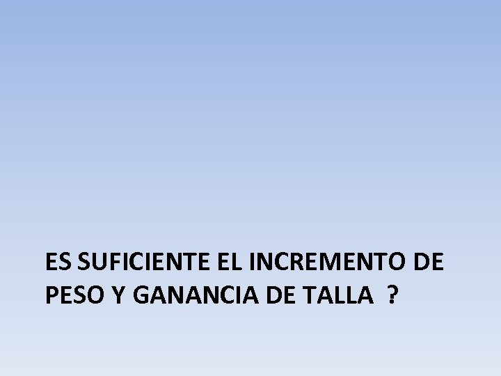 ES SUFICIENTE EL INCREMENTO DE PESO Y GANANCIA DE TALLA ? 