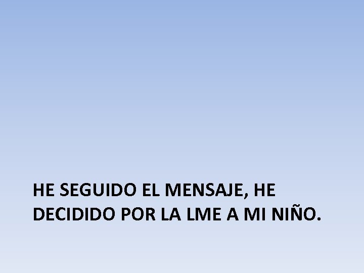 HE SEGUIDO EL MENSAJE, HE DECIDIDO POR LA LME A MI NIÑO. 