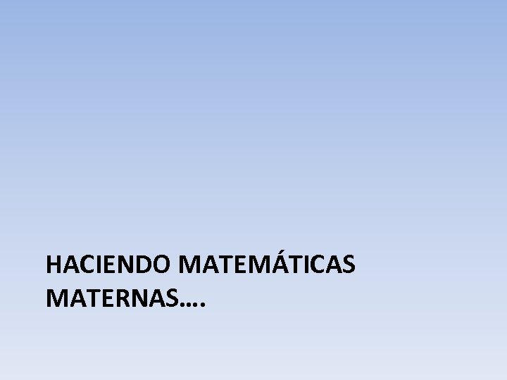 HACIENDO MATEMÁTICAS MATERNAS…. 