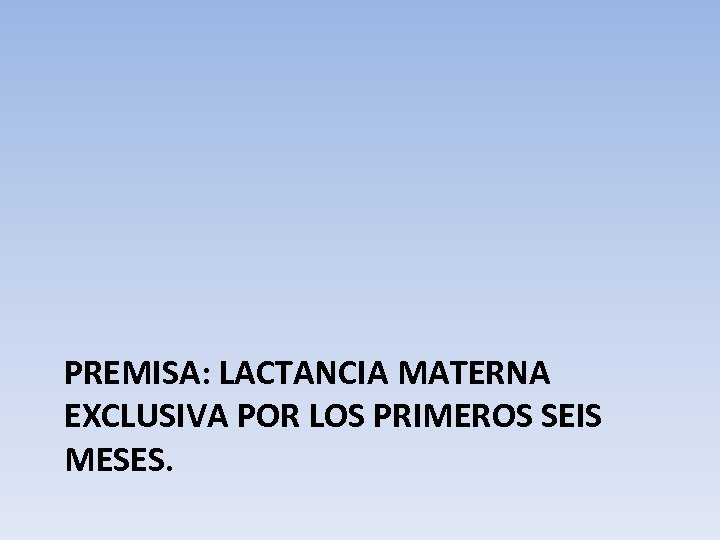 PREMISA: LACTANCIA MATERNA EXCLUSIVA POR LOS PRIMEROS SEIS MESES. 
