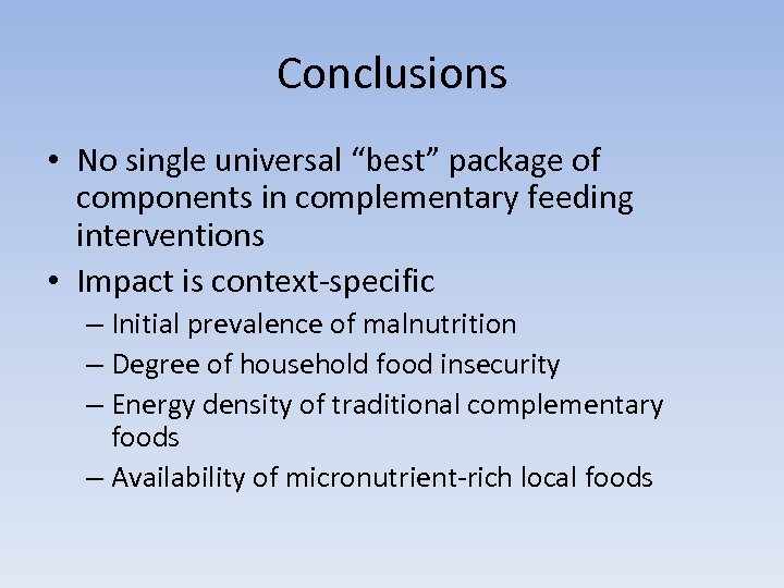 Conclusions • No single universal “best” package of components in complementary feeding interventions •