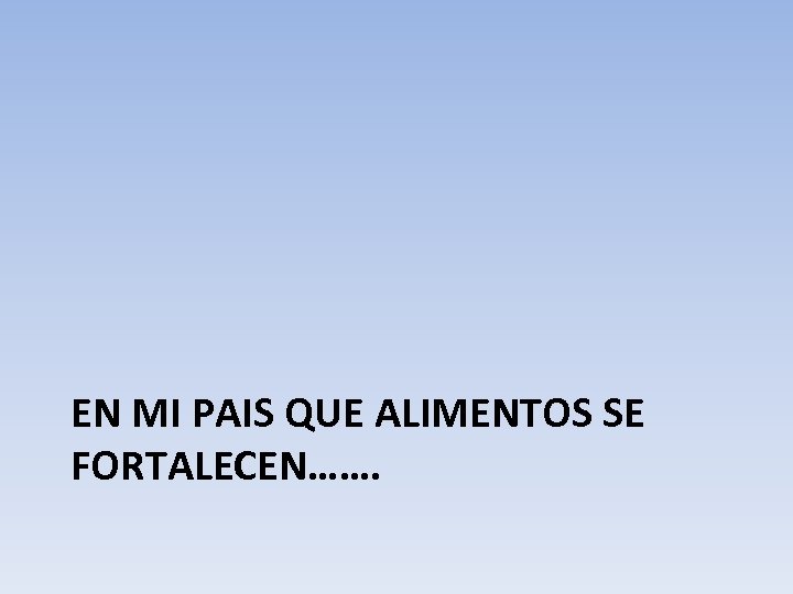 EN MI PAIS QUE ALIMENTOS SE FORTALECEN……. 