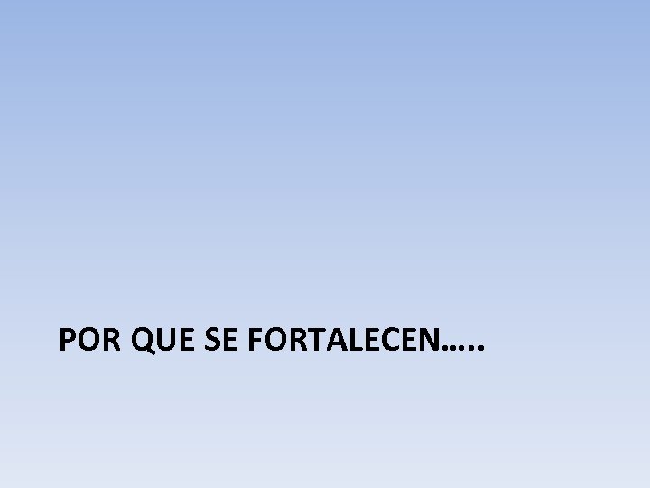 POR QUE SE FORTALECEN…. . 
