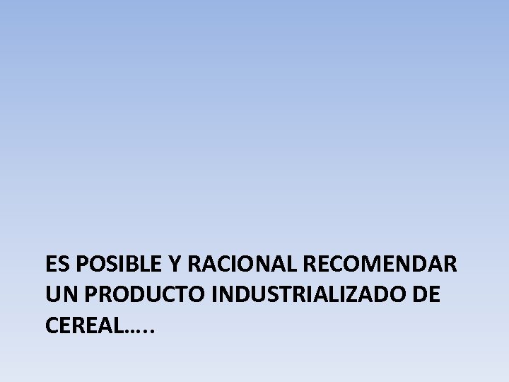 ES POSIBLE Y RACIONAL RECOMENDAR UN PRODUCTO INDUSTRIALIZADO DE CEREAL…. . 