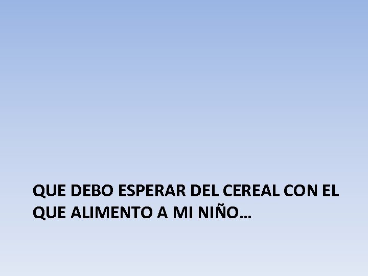 QUE DEBO ESPERAR DEL CEREAL CON EL QUE ALIMENTO A MI NIÑO… 