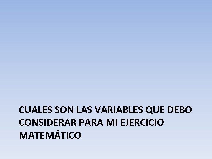 CUALES SON LAS VARIABLES QUE DEBO CONSIDERAR PARA MI EJERCICIO MATEMÁTICO 