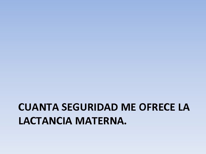 CUANTA SEGURIDAD ME OFRECE LA LACTANCIA MATERNA. 