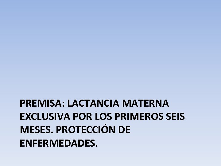 PREMISA: LACTANCIA MATERNA EXCLUSIVA POR LOS PRIMEROS SEIS MESES. PROTECCIÓN DE ENFERMEDADES. 