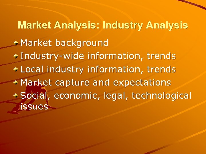 Market Analysis: Industry Analysis Market background Industry-wide information, trends Local industry information, trends Market