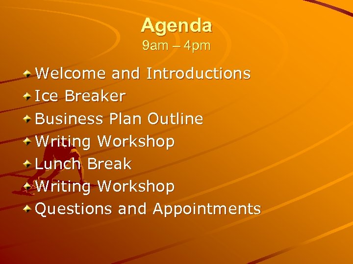 Agenda 9 am – 4 pm Welcome and Introductions Ice Breaker Business Plan Outline