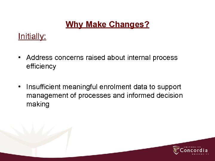 Why Make Changes? Initially: • Address concerns raised about internal process efficiency • Insufficient