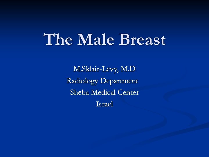 The Male Breast M. Sklair-Levy, M. D Radiology Department Sheba Medical Center Israel 
