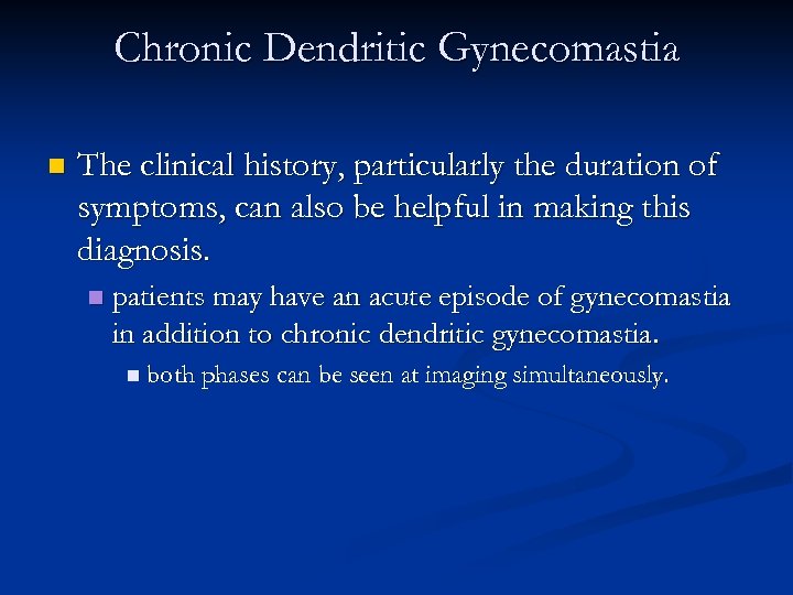 Chronic Dendritic Gynecomastia n The clinical history, particularly the duration of symptoms, can also