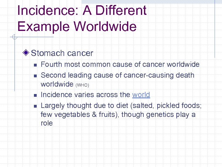 Incidence: A Different Example Worldwide Stomach cancer n n Fourth most common cause of