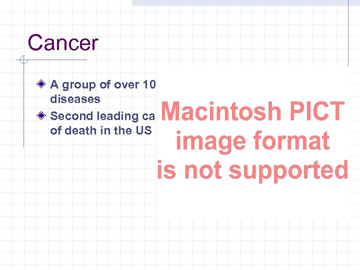 Cancer A group of over 100 diseases Second leading cause of death in the
